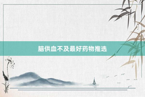 脑供血不及最好药物推选