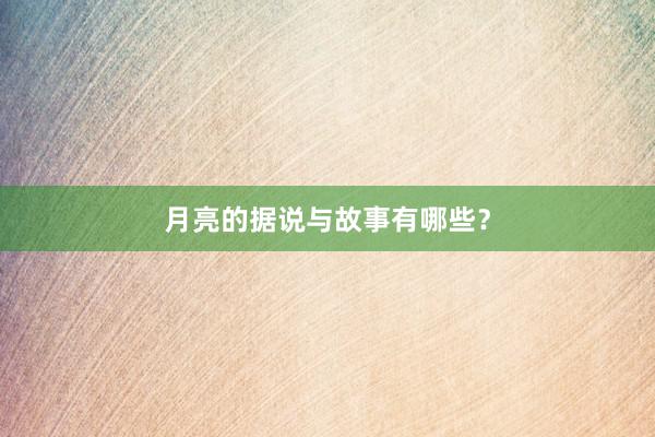 月亮的据说与故事有哪些?