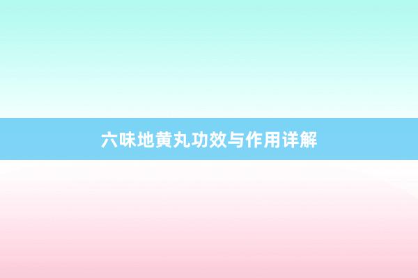 六味地黄丸功效与作用详解